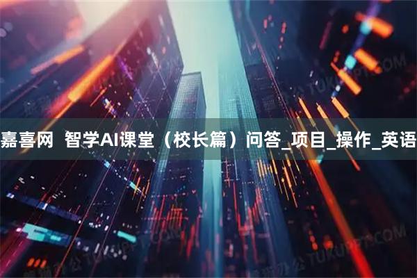 嘉喜网  智学AI课堂（校长篇）问答_项目_操作_英语