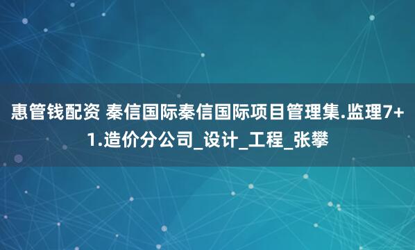 惠管钱配资 秦信国际秦信国际项目管理集.监理7+1.造价分公司_设计_工程_张攀