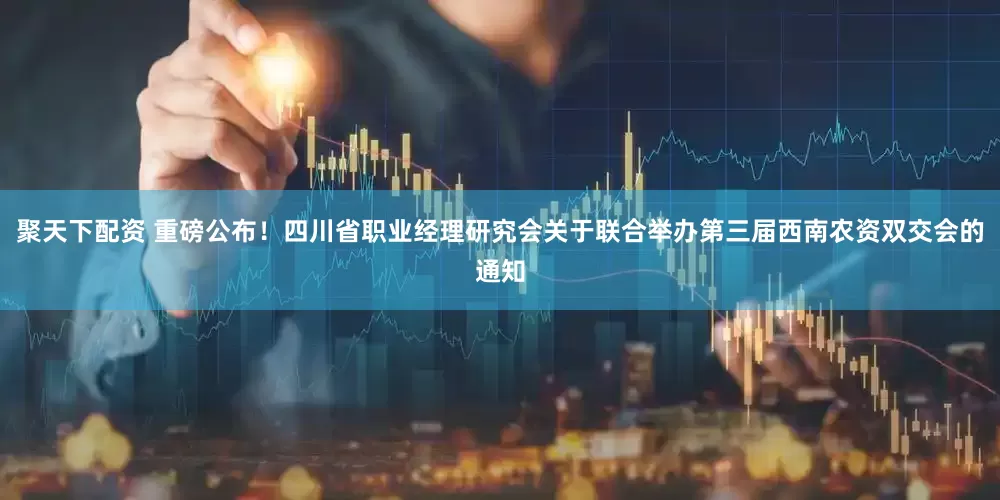 聚天下配资 重磅公布！四川省职业经理研究会关于联合举办第三届西南农资双交会的通知