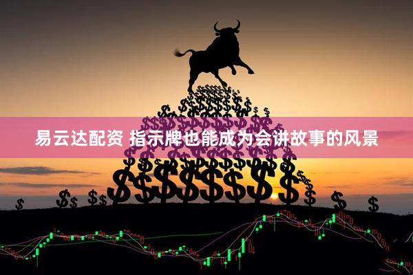 易云达配资 指示牌也能成为会讲故事的风景