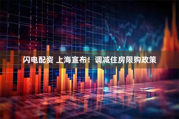 闪电配资 上海宣布！调减住房限购政策