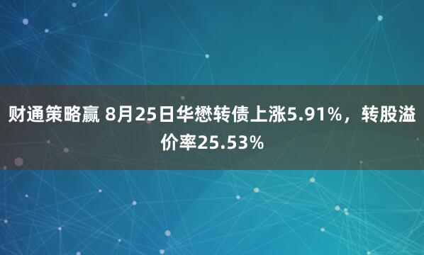 财通策略赢 8月25日华懋转债上涨5.91%，转股溢价率25.53%