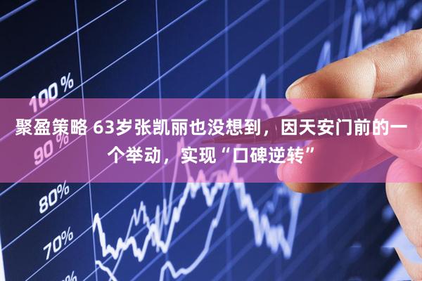 聚盈策略 63岁张凯丽也没想到，因天安门前的一个举动，实现“口碑逆转”