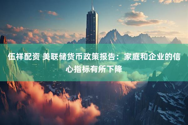 伍祥配资 美联储货币政策报告:家庭和企业的信心指标有所下降
