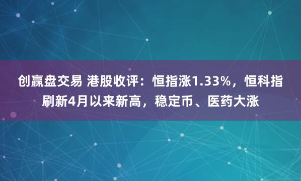 创赢盘交易 港股收评:恒指涨1.33%,恒科指刷新4月以来新高,稳定币、医药大涨
