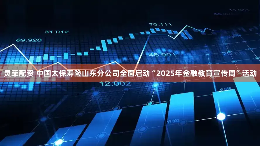 灵菲配资 中国太保寿险山东分公司全面启动“2025年金融教育宣传周”活动