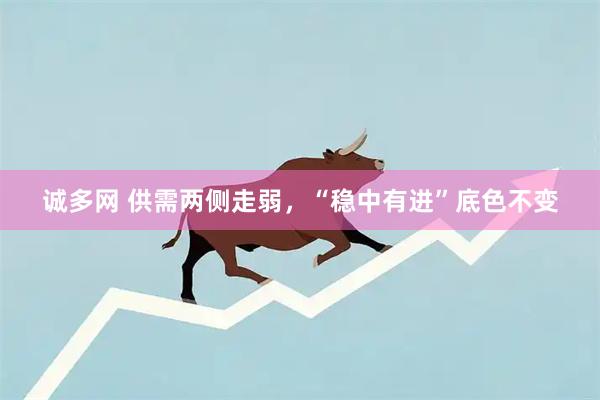 诚多网 供需两侧走弱，“稳中有进”底色不变