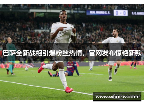 巴萨全新战袍引爆粉丝热情，官网发布惊艳新款