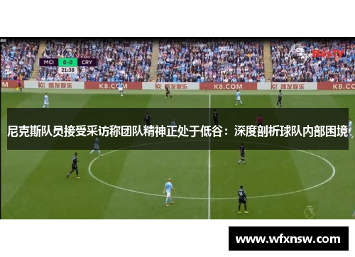 尼克斯队员接受采访称团队精神正处于低谷：深度剖析球队内部困境